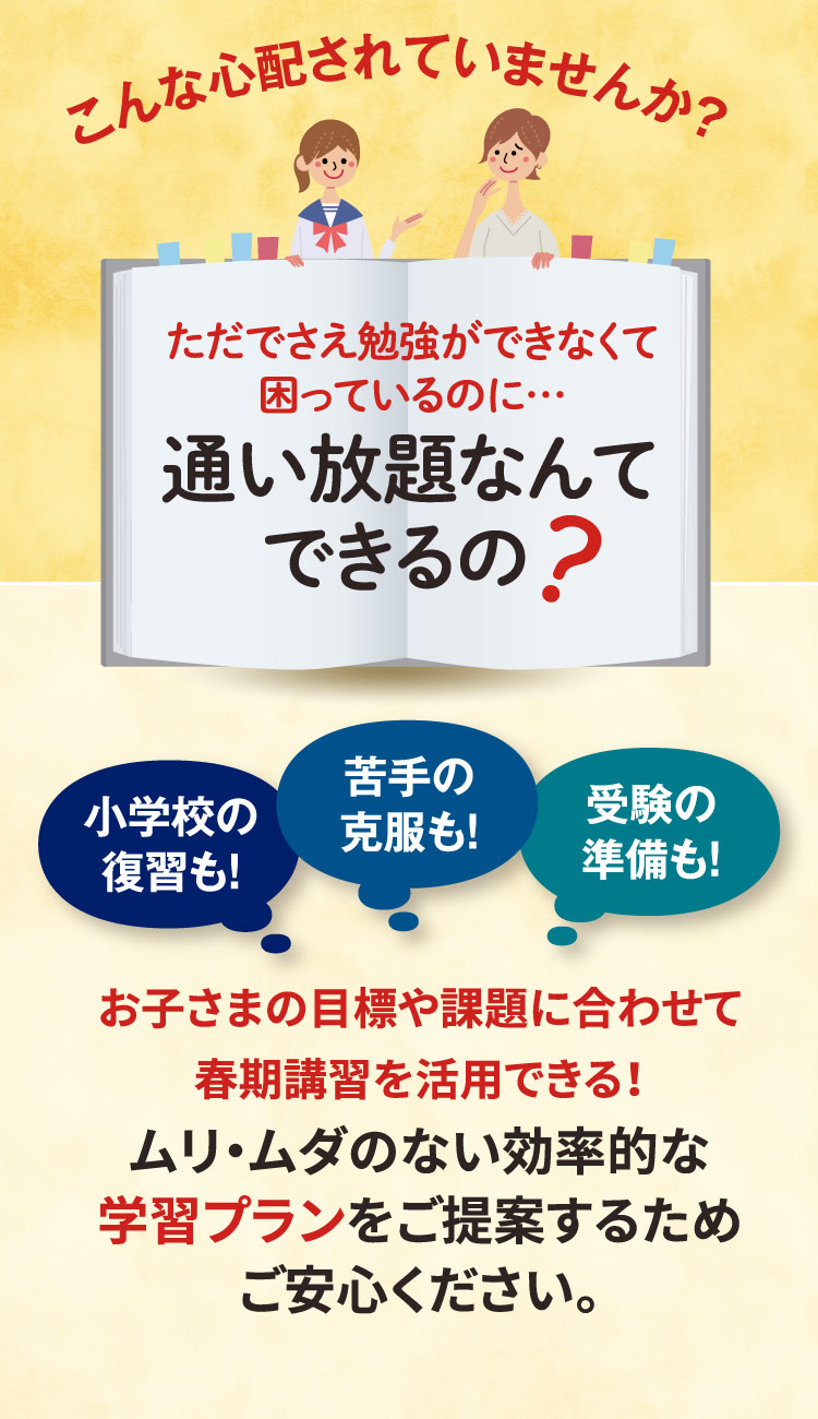 通い放題なんてできるの？ ムリ・ムダのない効率的な学習プランをご提案するためご安心ください